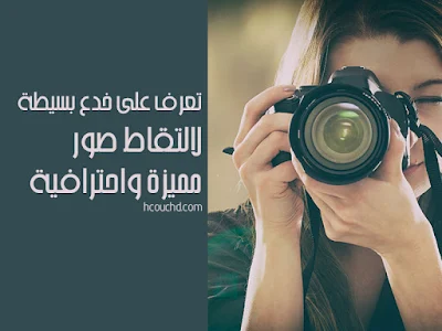 تعرف على 5 خدعٍ بسيطة لالتقاط صورٍ مميزة واحترافية!