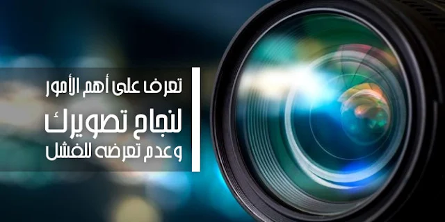 تعرف على أهم الأمور لنجاح تصويرك وعدم تعرضه للفشل!
